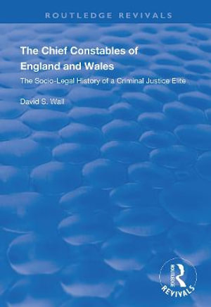 The Chief Constables of England and Wales : The Socio-legal History of a Criminal Justice Elite - David S. Wall