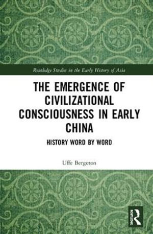 The Emergence of Civilizational Consciousness in Early China : History Word by Word - Uffe Bergeton