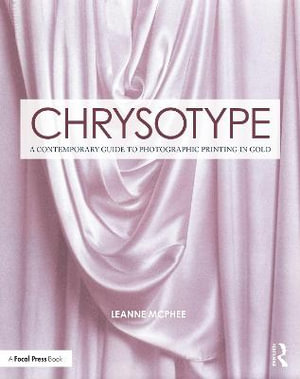 Chrysotype : A Contemporary Guide to Photographic Printing in Gold - Leanne McPhee