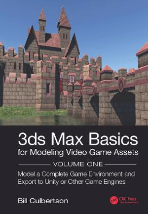 3ds Max Basics for Modeling Video Game Assets : Volume 1: Model a Complete Game Environment and Export to Unity or Other Game Engines - William Culbertson