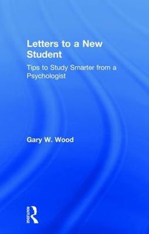 Letters to a New Student : Tips to Study Smarter from a Psychologist - Gary  W. Wood