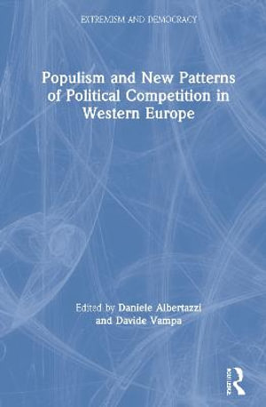 Populism and New Patterns of Political Competition in Western Europe : Routledge Studies in Extremism and Democracy - Daniele Albertazzi