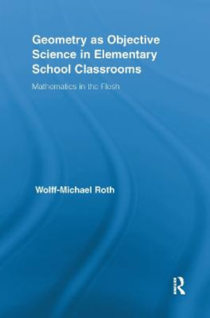 Geometry as Objective Science in Elementary School Classrooms : Mathematics in the Flesh - Wolff-Michael Roth