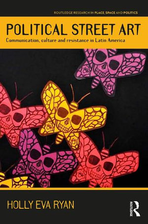 Political Street Art : Communication, culture and resistance in Latin America - Holly Eva Ryan