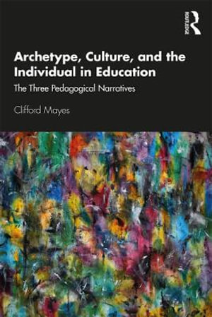 Archetype, Culture, and the Individual in Education : The Three Pedagogical Narratives - Clifford Mayes