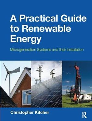 A Practical Guide to Renewable Energy : Microgeneration systems and their Installation - Christopher Kitcher