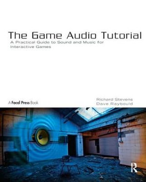 The Game Audio Tutorial : A Practical Guide to Creating and Implementing Sound and Music for Interactive Games - Richard Stevens