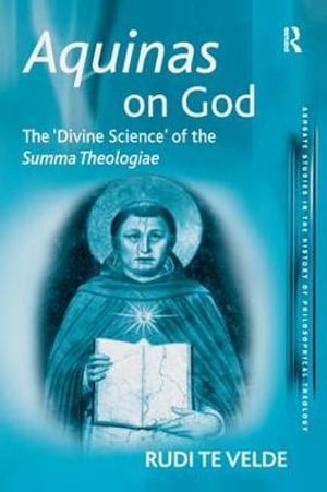 Aquinas on God : The 'Divine Science' of the Summa Theologiae - Rudi te Velde