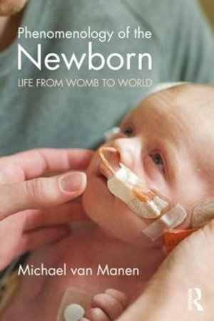 Phenomenology of the Newborn : Life from Womb to World - Michael van Manen