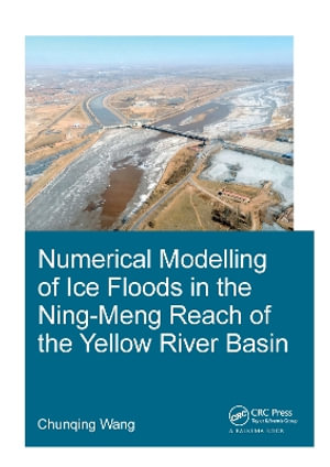 Numerical Modelling of Ice Floods in the Ning-Meng Reach of the Yellow River Basin : IHE Delft PhD Thesis Series - Chunqing Wang