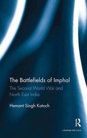 The Battlefields of Imphal : The Second World War and North East India - Hemant Singh Katoch