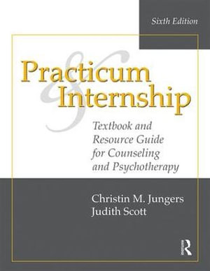 Practicum and Internship : 6th Edition - Textbook and Resource Guide for Counseling and Psychotherapy - Christin M. Jungers