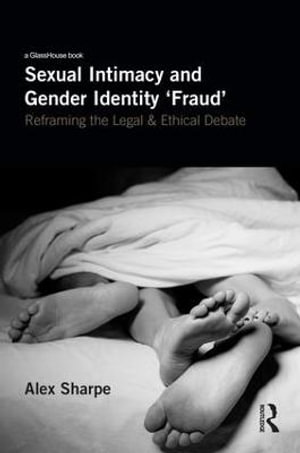 Sexual Intimacy and Gender Identity 'Fraud' : Reframing the Legal and Ethical Debate - Alex Sharpe