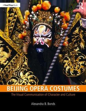 Beijing Opera Costumes : The Visual Communication of Character and Culture - Alexandra B Bonds