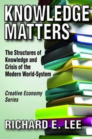 Knowledge Matters : The Structures of Knowledge and Crisis of the Modern World-System - Richard E. Lee