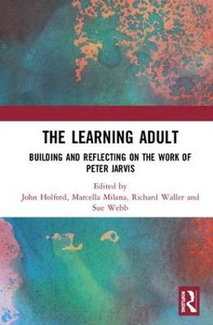 The Learning Adult : Building and Reflecting on the Work of Peter Jarvis - John Holford