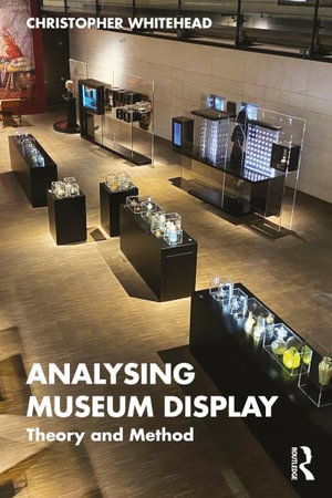 Analysing Museum Display : Theory and Method - Christopher Whitehead