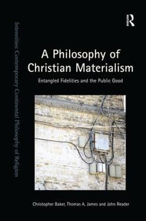 A Philosophy of Christian Materialism : Entangled Fidelities and the Public Good - Christopher Baker