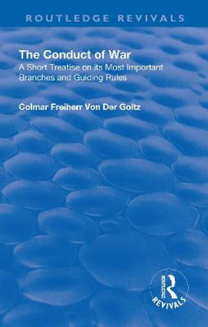 Revival: The Conduct of War (1908) : A Short Treatise on its Most Importsant Branches and Guiding Rules - Colmar Freiherr von de Goltz