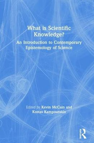 What is Scientific Knowledge? : An Introduction to Contemporary Epistemology of Science - Kevin McCain