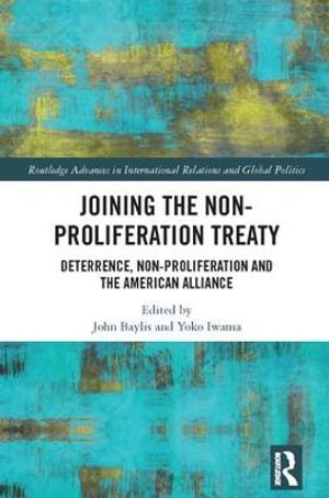 Joining the Non-Proliferation Treaty : Deterrence, Non-Proliferation and the American Alliance - John Baylis