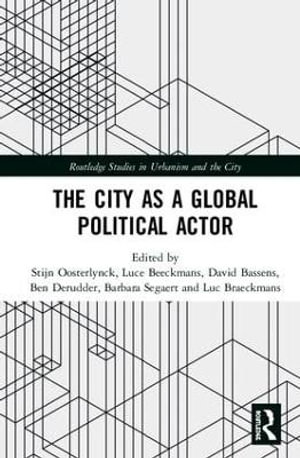 The City as a Global Political Actor : Routledge Studies in Urbanism and the City - Stijn Oosterlynck