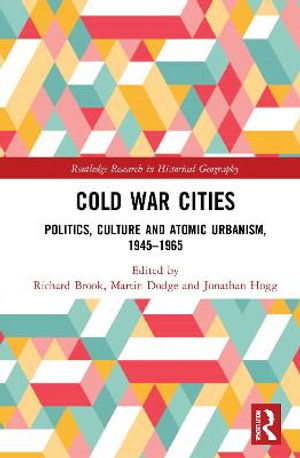 Cold War Cities : Politics, Culture and Atomic Urbanism, 1945-1965 - Richard Brook