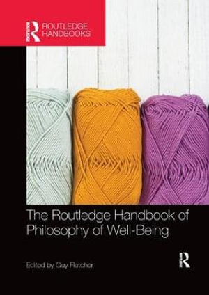 The Routledge Handbook of Philosophy of Well-Being : Routledge Handbooks in Philosophy - Guy Fletcher