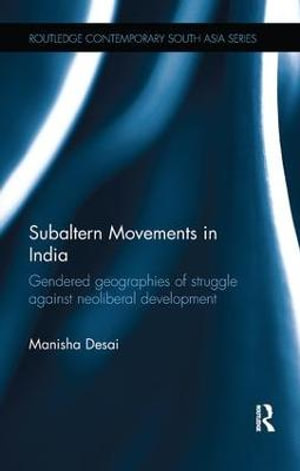 Subaltern Movements in India : Gendered Geographies of Struggle Against Neoliberal Development - Manisha Desai