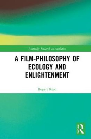 A Film-Philosophy of Ecology and Enlightenment : Routledge Research in Aesthetics - Rupert Read