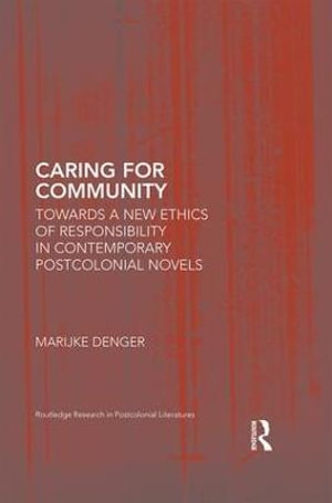 Caring for Community : Towards a New Ethics of Responsibility in Contemporary Postcolonial Novels - Marijke Denger