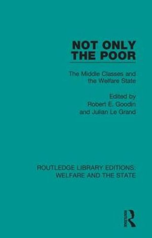 Not Only the Poor : The Middle Classes and the Welfare State - Robert E Goodin