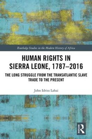 Human Rights in Sierra Leone, 1787-2016 : The Long Struggle from the Transatlantic Slave Trade to the Present - John Idriss Lahai