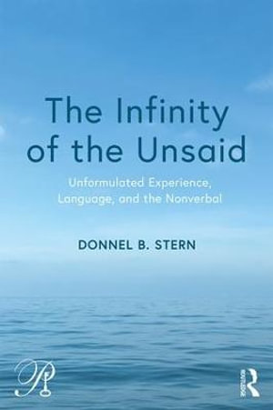 The Infinity of the Unsaid : Unformulated Experience, Language, and the Nonverbal - Donnel B. Stern