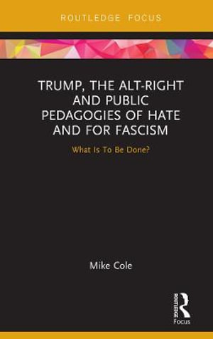 Trump, the Alt-Right and Public Pedagogies of Hate and for Fascism : What is to be Done? - Mike Cole