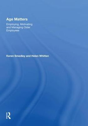 Age Matters : Employing, Motivating and Managing Older Employees - Keren Smedley