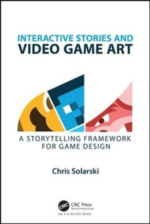 Interactive Stories and Video Game Art : A Storytelling Framework for Game Design - Chris Solarski