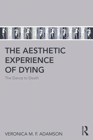 The Aesthetic Experience of Dying : The Dance to Death - Veronica M. F. Adamson