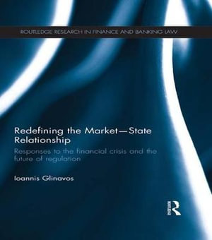 Redefining the Market-State Relationship : Responses to the Financial Crisis and the Future of Regulation - Ioannis Glinavos