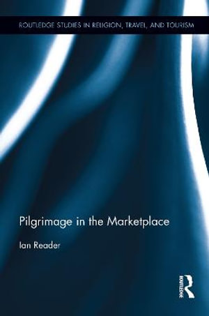 Pilgrimage in the Marketplace : Routledge Studies in Pilgrimage, Religious Travel and Tourism - Ian Reader