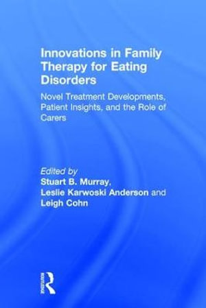 Innovations in Family Therapy for Eating Disorders : Novel Treatment Developments, Patient Insights, and the Role of Carers - Stuart Murray