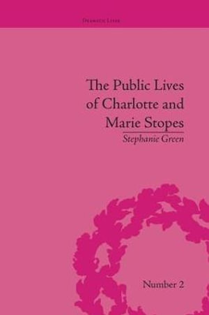 The Public Lives of Charlotte and Marie Stopes : Dramatic Lives - Stephanie Green