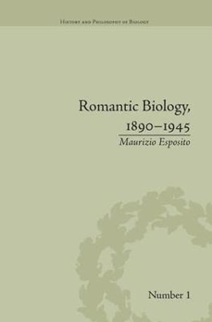 Romantic Biology, 1890-1945 : History and Philosophy of Biology - Maurizio Esposito