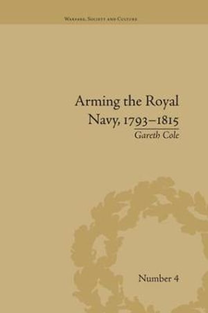 Arming the Royal Navy, 1793-1815 : The Office of Ordnance and the State - Gareth Cole