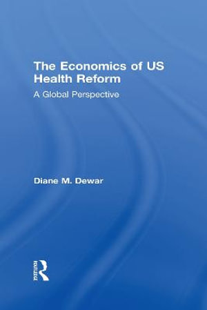 The Economics of US Health Reform : A Global Perspective - Diane M. Dewar