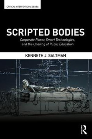 Scripted Bodies : Corporate Power, Smart Technologies, and the Undoing of Public Education - Kenneth J. Saltman