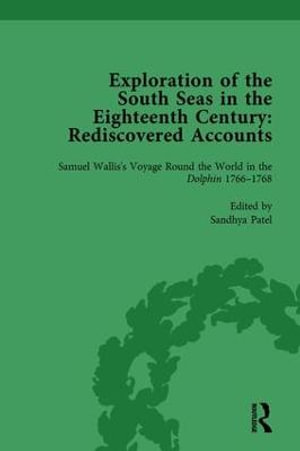 Exploration of the South Seas in the Eighteenth Century: Rediscovered Accounts, Volume I : Samuel Wallis's Voyage Round the World in the Dolphin 1766-1768 - Sandhya Patel