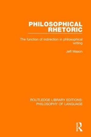 Philosophical Rhetoric : The Function of Indirection in Philosophical Writing - Jeff Mason