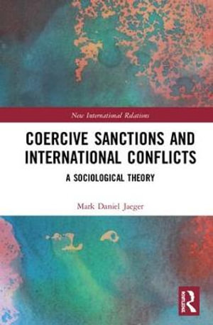 Coercive Sanctions and International Conflicts : A Sociological Theory - Mark Daniel Jaeger