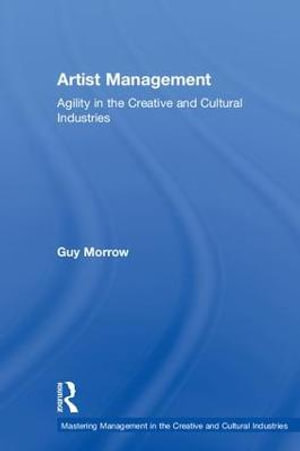 Artist Management : Agility in the Creative and Cultural Industries - Guy Morrow